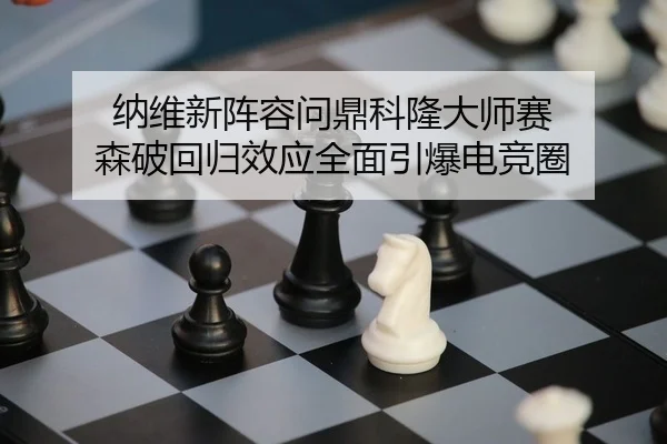 纳维新阵容问鼎科隆大师赛 森破回归效应全面引爆电竞圈